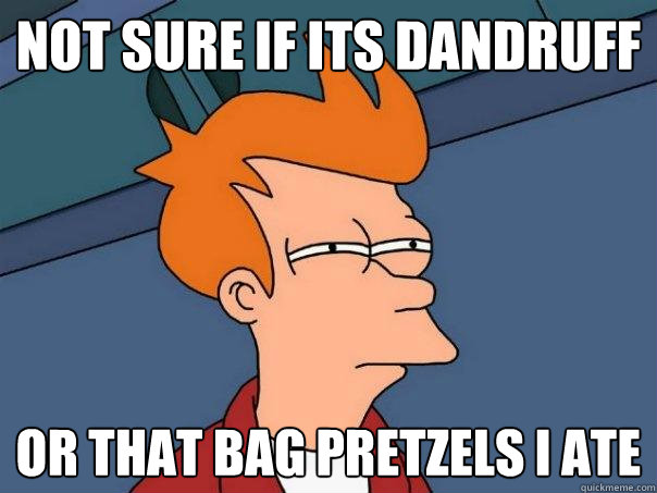 not sure if its dandruff Or that bag pretzels I ate - not sure if its dandruff Or that bag pretzels I ate  Futurama Fry