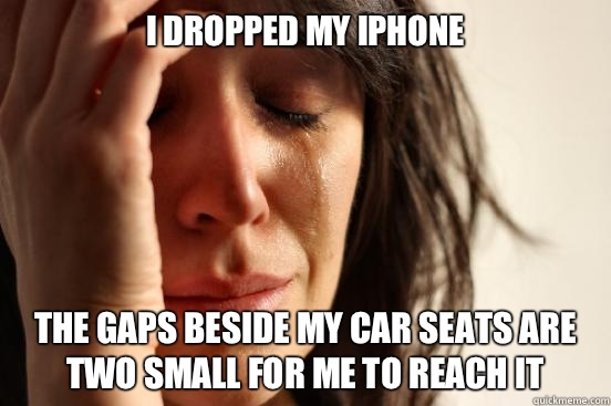 I dropped my iPhone The gaps beside my car seats are two small for me to reach it  First World Problems