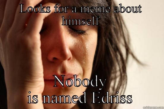 LOOKS FOR A MEME ABOUT HIMSELF NOBODY IS NAMED EDRISS First World Problems