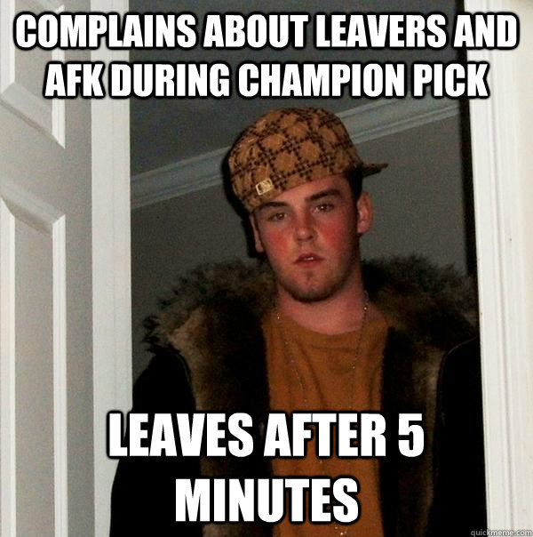 Complains about leavers and AFK during champion pick Leaves after 5 minutes - Complains about leavers and AFK during champion pick Leaves after 5 minutes  Scumbag Steve