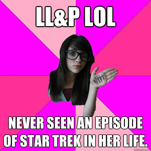 LL&P lol Never seen an episode of Star trek in her life.  Idiot Nerd Girl