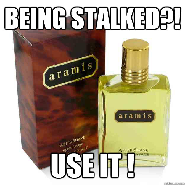 being stalked?! use it ! - being stalked?! use it !  aramis