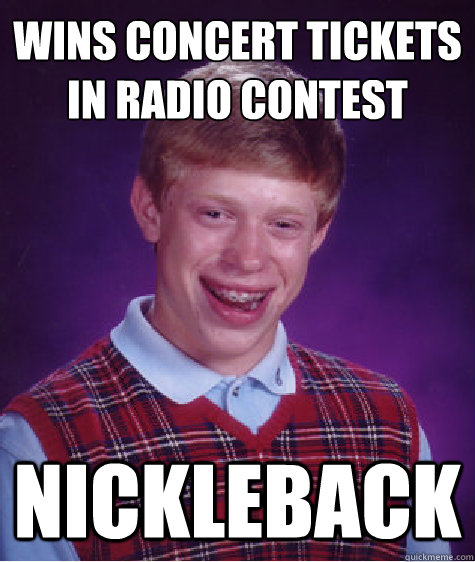 Wins Concert Tickets in radio contest NICKLEBACK  Bad Luck Brian