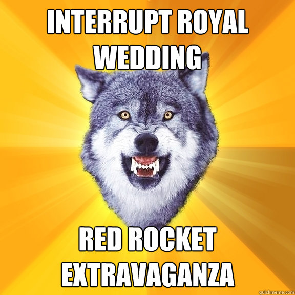 INTERRUPT ROYAL WEDDING RED ROCKET EXTRAVAGANZA  Courage Wolf