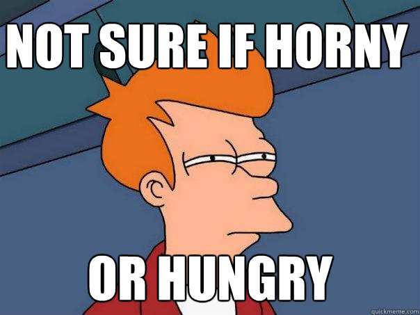 not sure if horny or hungry - not sure if horny or hungry  Futurama Fry