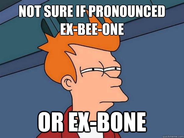 not sure if pronounced 
ex-bee-one or EX-bone  Futurama Fry