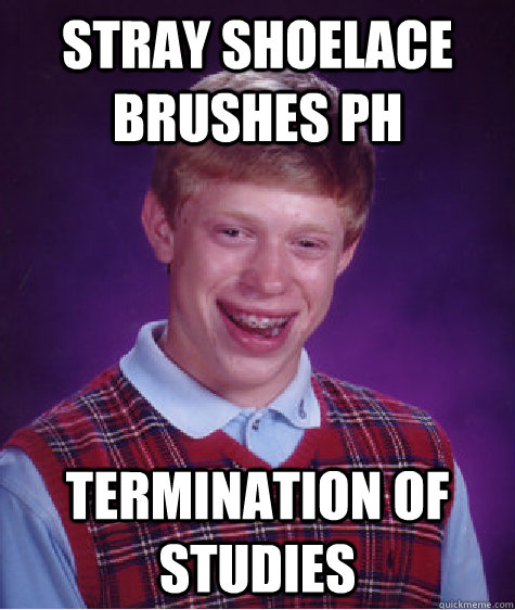 stray shoelace brushes PH termination of studies  Bad Luck Brian