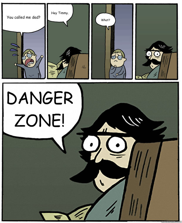 You called me dad?  Hey Timmy. What? DANGER ZONE!  Stare Dad