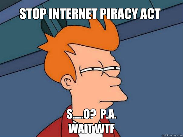 Stop Internet Piracy Act S.....O?  P.A.
wait WTF - Stop Internet Piracy Act S.....O?  P.A.
wait WTF  Futurama Fry