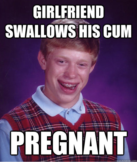 GIRLFRIEND SWALLOWS HIS CUM PREGNANT  Bad Luck Brian