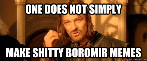 One does not simply Make shitty Boromir memes  One Does Not Simply