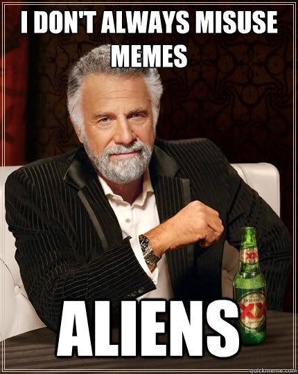 I don't always misuse memes ALIENS  The Most Interesting Man In The World