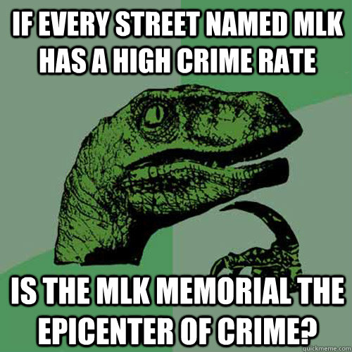 if every street named MLK has a high crime rate is the mlk memorial the epicenter of crime?  Philosoraptor