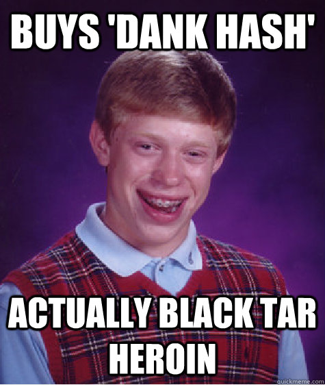 Buys 'Dank hash' Actually Black Tar Heroin   Bad Luck Brian