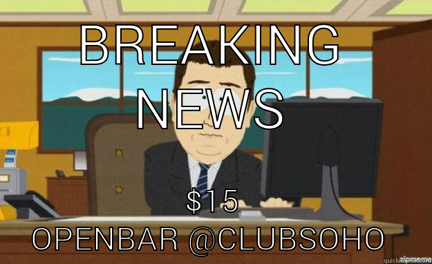 xxxxcc :-) z  - BREAKING NEWS $15 OPENBAR @CLUBSOHO  aaaand its gone