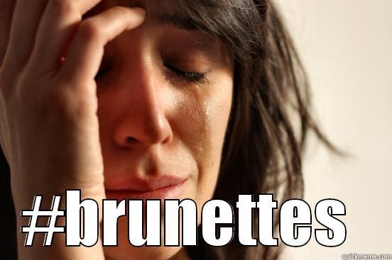 first problem -  #BRUNETTES  First World Problems