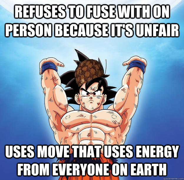 Refuses to fuse with on person because it's unfair Uses move that uses energy from everyone on earth   Scumbag Goku