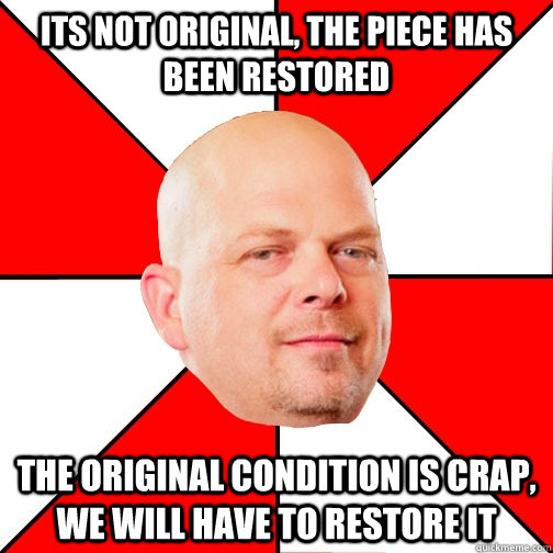 Its not original, the piece has been restored The original condition is crap, we will have to restore it  Pawn Star