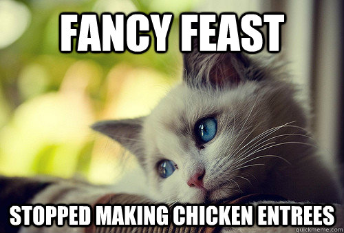 Fancy Feast stopped making chicken entrees - Fancy Feast stopped making chicken entrees  First World Problems Cat