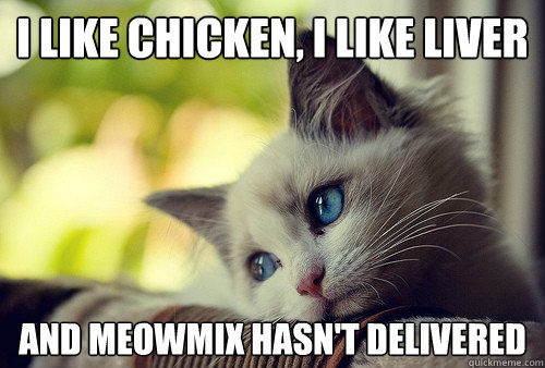 i like chicken, i like liver and meowmix hasn't delivered - i like chicken, i like liver and meowmix hasn't delivered  First World Problems Cat