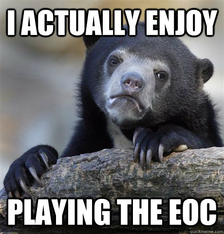 I Actually enjoy playing the eoc  Confession Bear