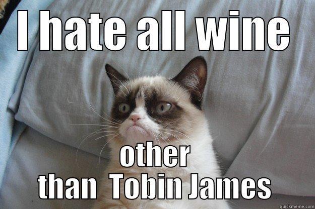 I HATE ALL WINE OTHER THAN  TOBIN JAMES Grumpy Cat