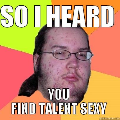 SO I HEARD  YOU FIND TALENT SEXY Butthurt Dweller