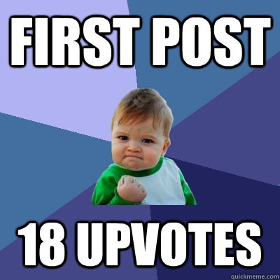 First post 18 upvotes - First post 18 upvotes  Success Kid