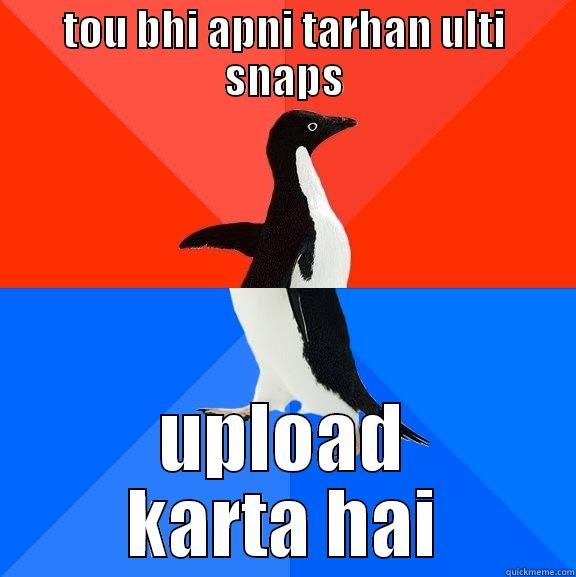 TOU BHI APNI TARHAN ULTI SNAPS UPLOAD KARTA HAI Socially Awesome Awkward Penguin