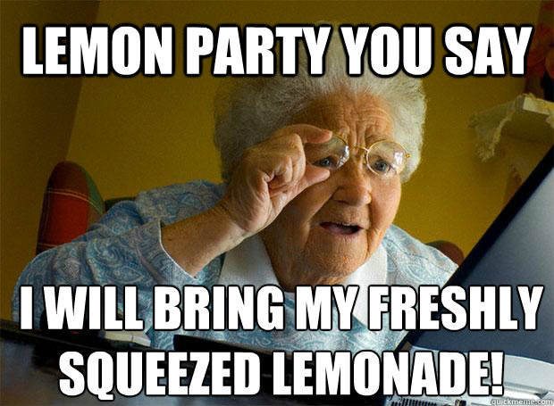 Lemon Party you say I will bring my freshly squeezed Lemonade!    Grandma finds the Internet