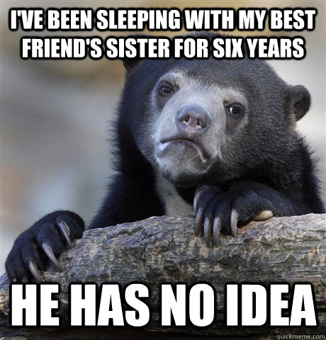 I've been sleeping with my best friend's sister for six years he has no idea  Confession Bear