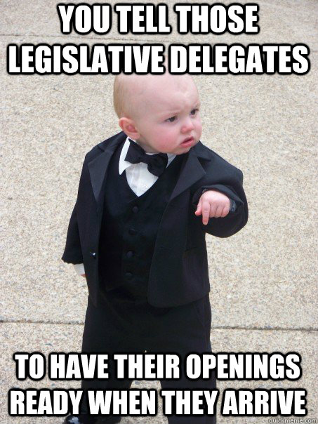 You tell those legislative delegates To have their openings ready when they arrive  Baby Godfather