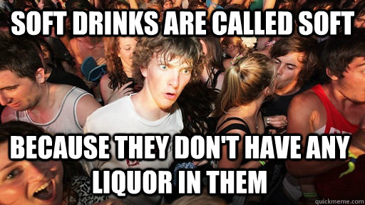 Soft Drinks are called soft Because they don't have any liquor in them - Soft Drinks are called soft Because they don't have any liquor in them  Sudden Clarity Clarence