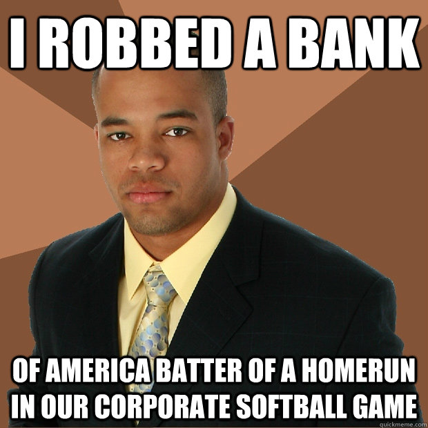 I robbed a bank of america batter of a homerun in our corporate softball game  Successful Black Man