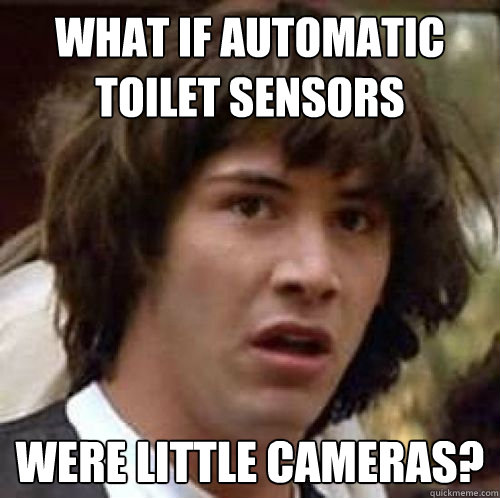 What if automatic toilet sensors were little cameras?  conspiracy keanu