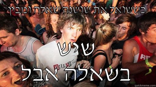 כששואל את שושנה שאלה ומבין שיש בשאלה אבל Sudden Clarity Clarence