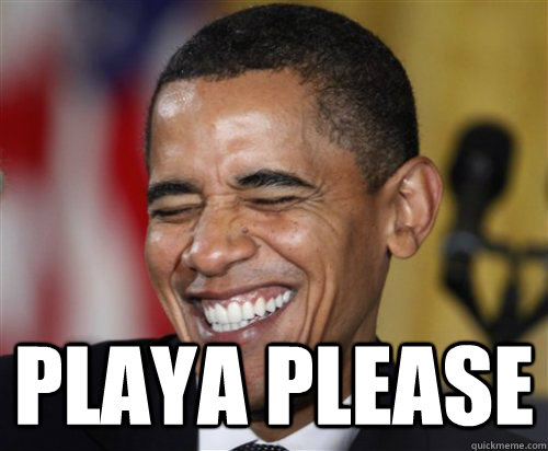  playa please -  playa please  Scumbag Obama