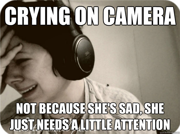 Crying on camera Not because she's sad, she just needs a little attention - Crying on camera Not because she's sad, she just needs a little attention  Attention starved