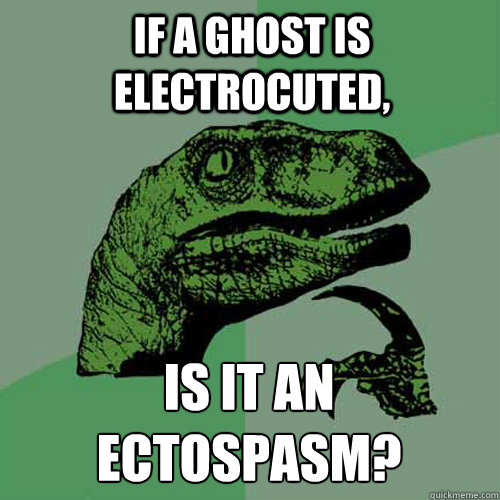 If a ghost is electrocuted, is it an
Ectospasm?  Philosoraptor