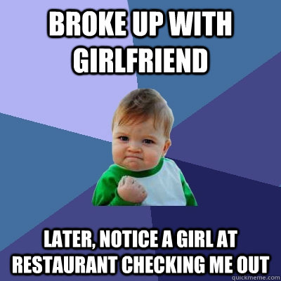 Broke up with girlfriend Later, notice a girl at restaurant checking me out - Broke up with girlfriend Later, notice a girl at restaurant checking me out  Success Kid