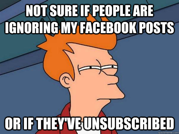 Not sure if people are ignoring my facebook posts or if they've unsubscribed  Futurama Fry