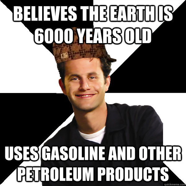 Believes the Earth is 6000 years old Uses gasoline and other petroleum products  Scumbag Christian