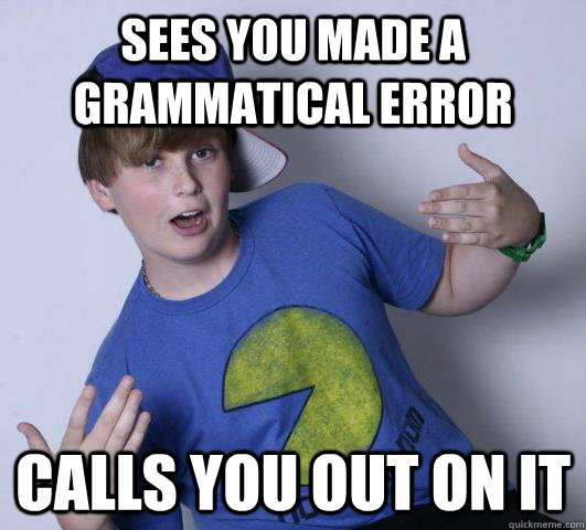 sees you made a grammatical error calls you out on it - sees you made a grammatical error calls you out on it  Scumbag James