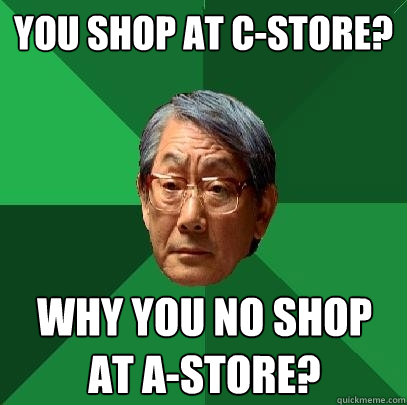 You shop at c-store? why you no shop at a-store?  High Expectations Asian Father