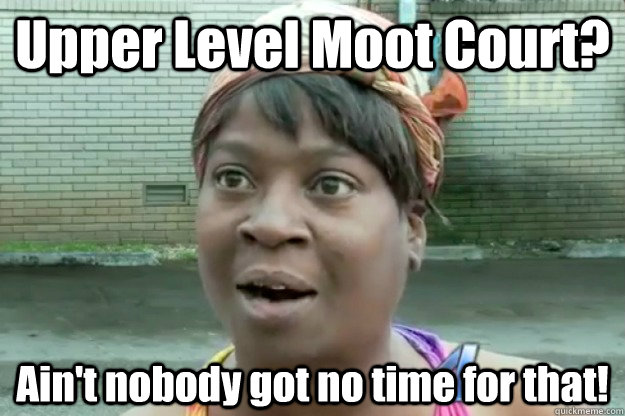 Upper Level Moot Court? Ain't nobody got no time for that!  Sweet Brown