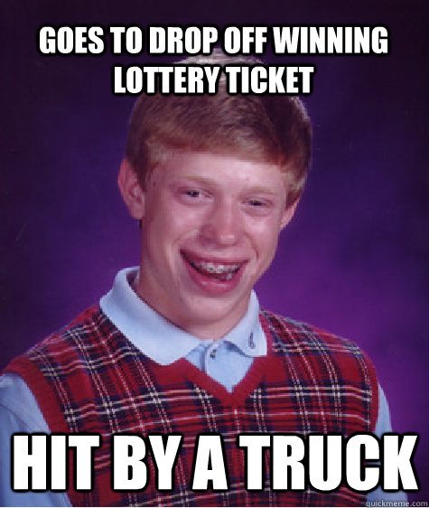 Goes to drop off winning lottery ticket Hit by a truck - Goes to drop off winning lottery ticket Hit by a truck  Bad Luck Brian