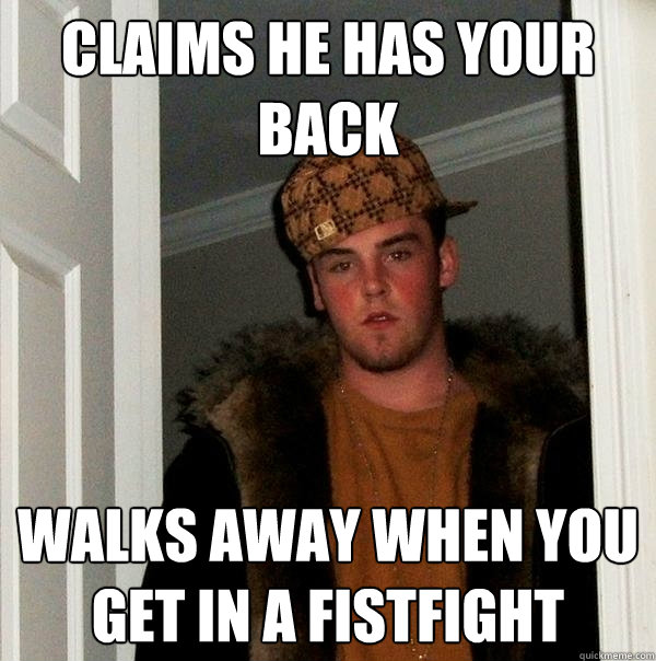 Claims he has your back Walks away when you get in a fistfight  Scumbag Steve