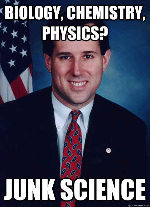 Biology, Chemistry, Physics? Junk Science  Scumbag Santorum