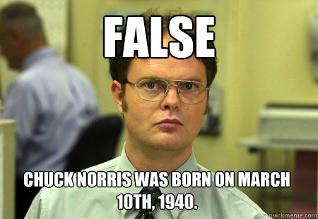 false Chuck Norris was born on March 10th, 1940.  Dwight