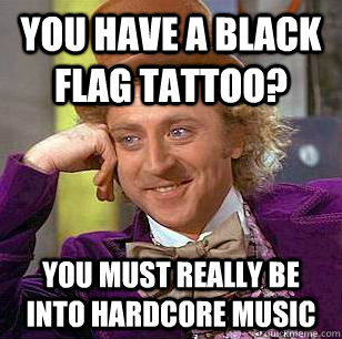 You have a Black Flag tattoo? You must really be into hardcore music  Condescending Wonka